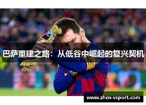 巴萨重建之路：从低谷中崛起的复兴契机