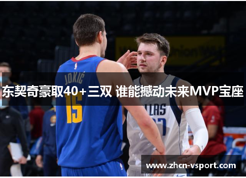 东契奇豪取40+三双 谁能撼动未来MVP宝座