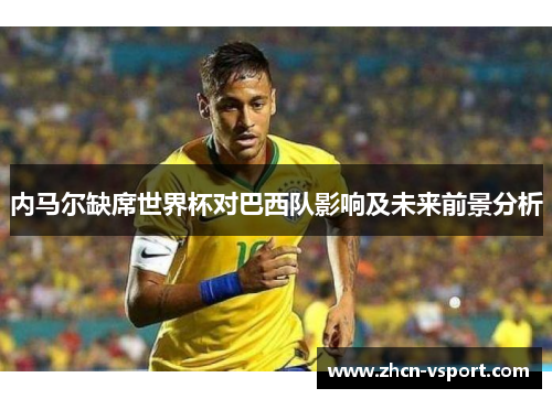 内马尔缺席世界杯对巴西队影响及未来前景分析