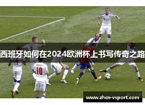 西班牙如何在2024欧洲杯上书写传奇之路